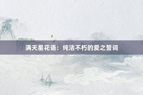 满天星花语：纯洁不朽的爱之誓词