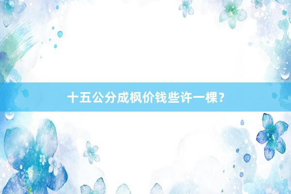 十五公分成枫价钱些许一棵？
