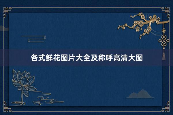 各式鲜花图片大全及称呼高清大图