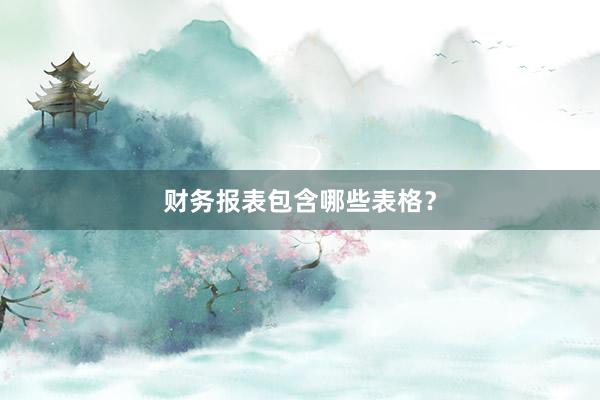 财务报表包含哪些表格？